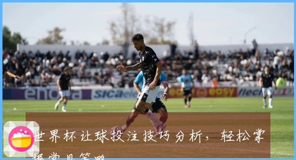 世界杯让球投注技巧分析，轻松掌握常见策略