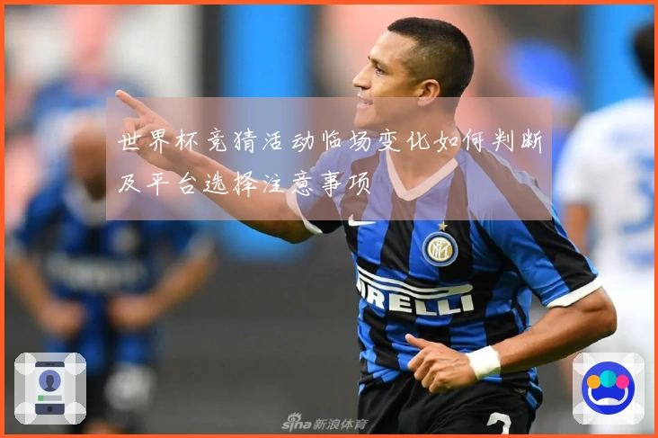 世界杯竞猜活动临场变化如何判断及平台选择注意事项