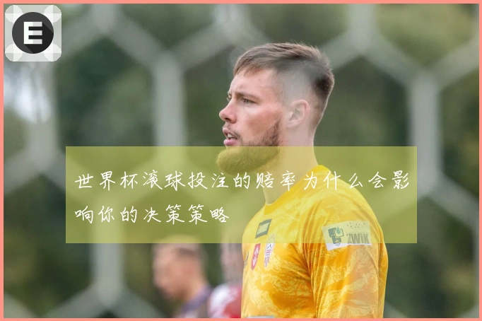 世界杯滚球投注的赔率为什么会影响你的决策策略