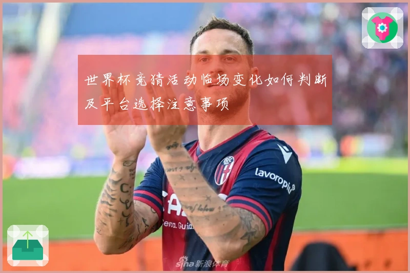 世界杯竞猜活动临场变化如何判断及平台选择注意事项