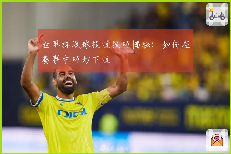世界杯滚球投注技巧揭秘：如何在赛事中巧妙下注