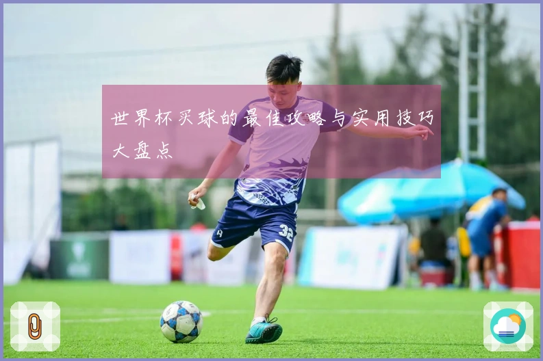 世界杯买球的最佳攻略与实用技巧大盘点
