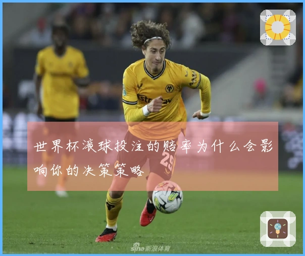 世界杯滚球投注的赔率为什么会影响你的决策策略