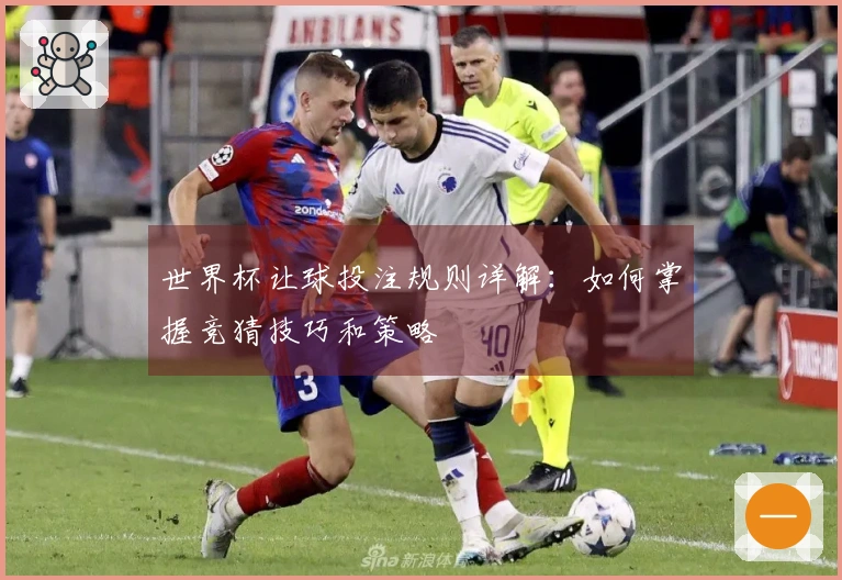 世界杯让球投注规则详解：如何掌握竞猜技巧和策略